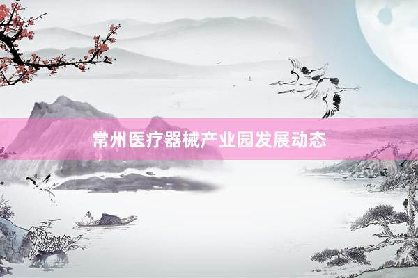 常州医疗器械产业园发展动态