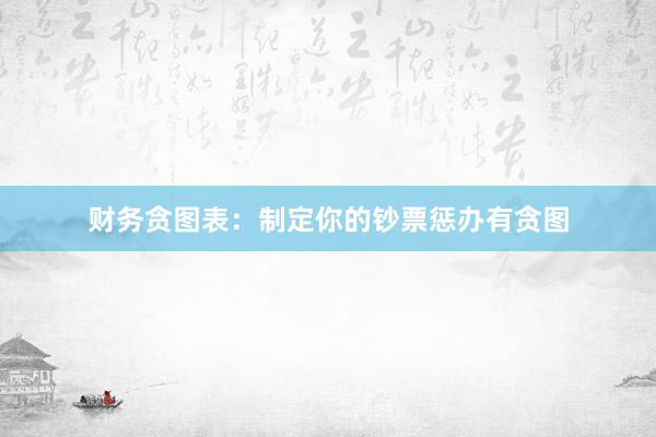 财务贪图表：制定你的钞票惩办有贪图