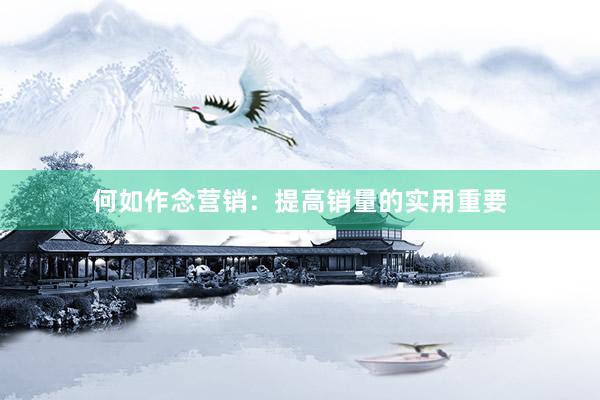 何如作念营销：提高销量的实用重要